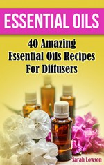 Essential Oils: 40 Amazing Essential Oil Recipes for Diffusers: (Diffusers, Natural Remedies) (essential oils diffusers, young living essential oils book) - Sarah Lowson