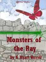 Monsters of the Ray - A. Hyatt Verrill