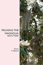 Pruning the Magnolia: Book Three - Dennis R. Maynard