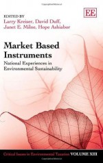 Market Based Instruments: National Experiences in Environmental Sustainability (Critical Issues in Environmental Taxation series) - Larry Kreiser, David Duff, Janet E. Milne, Hope Ashiabor