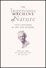 The Ingenious Machine of Nature: Four Centuries of Art and Anatomy - Mimi Cazort