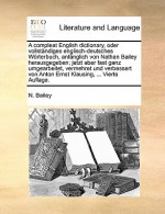 A compleat English dictionary, oder vollst ndiges englisch-deutsches W rterbuch, anf nglich von Nathan Bailey herausgegeben; jetzt aber fast ganz umgearbeitet, vermehret und verbessert von Anton Ernst Klausing, ... Vierte Auflage. - N. Bailey