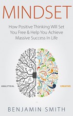 MINDSET: How Positive Thinking Will Set You Free & Help You Achieve Massive Success In Life (Mindset, Mindset Techniques, Positive Mindset, Success Mindset, Self Help, Motivation) - Benjamin Smith, Mindset Techniques, Mindset