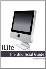 iLife 2011: The Unofficial Guide - Hunter Travis, Minute Help Guides