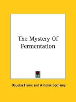 The Mystery of Fermentation - Douglas Hume, Antoine Bechamp