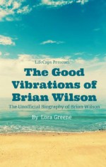 The Good Vibrations of Brian Wilson: The Unofficial Biography of Brian Wilson - Lora Greene, LifeCaps