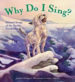 Why Do I Sing?: Animal Songs of the Pacific Northwest - Jennifer Blomgren, Andrea Gabriel