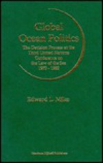 Global Ocean Politics: The Decision Process at the Third United Nations Conference on the Law of the Sea, 1973-1982 - Edward Miles