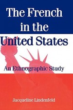 The French in the United States: An Ethnographic Study - Jacqueline Lindenfeld