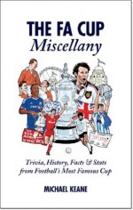 The FA Cup Miscellany: Trivia, History, Facts & Stats from Football's Most Famous Cup - Michael Keane