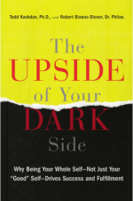 The Upside of Your Dark Side: Why Being Your Whole Self--Not Just Your "Good" Self--Drives Success and Fulfillment - Todd Kashdan, Robert Biswas-Diener