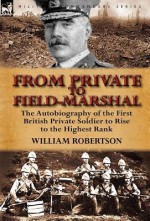 From Private to Field-Marshal: The Autobiography of the First British Private Soldier to Rise to the Highest Rank - William Robertson