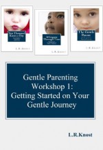 Gentle Parenting Workshop 1: Getting Started on Your Gentle Journey (Gentle Parenting Workshops) - L.R. Knost