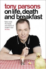 Tony Parsons on Life, Death and Breakfast - Tony Parsons