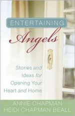 Entertaining Angels: Stories and Ideas for Opening Your Heart and Home - Annie Chapman, Heidi Chapman Beall