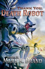 Thank You, Death Robot - Mark R. Brand