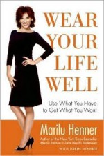 Wear Your Life Well: Use What You Have to Get What You Want - Marilu Henner