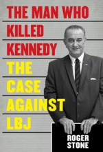 The Man Who Killed Kennedy: The Case Against LBJ - Roger Stone