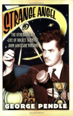 Strange Angel: The Otherworldly Life of Rocket Scientist John Whiteside Parsons - George Pendle