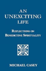 An Unexciting Life: Reflections on Benedictine Spirituality - Michael Casey