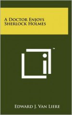 A Doctor Enjoys Sherlock Holmes - Edward J. Van Liere