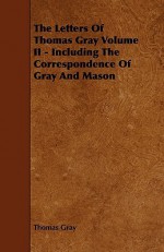 The Letters of Thomas Gray Volume II - Including the Correspondence of Gray and Mason - Thomas Gray