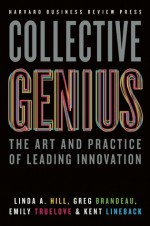 Collective Genius: The Art and Practice of Leading Innovation - Linda A. Hill, Greg Brandeau, Emily Truelove, Kent L. Lineback