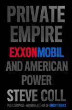 Private Empire: ExxonMobil and American Power - Steve Coll