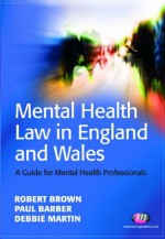 Mental Health Law in England and Wales (Mental Health in Practice Series) - Robert Brown, Paul Barber, Debbie Martin