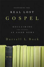 Recovering the Real Lost Gospel: Reclaiming the Gospel as Good News - Darrell L. Bock