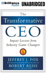 The Transformative CEO: Impact Lessons from Industry Game Changers - Jeffrey J. Fox, Jeffrey J. Fox, Robert Reiss