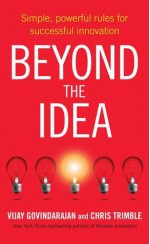 Beyond the Idea: Simple, powerful rules for successful innovation - Vijay Govindarajan, Chris Trimble