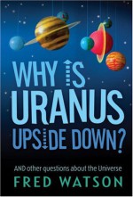 Why Is Uranus Upside Down?: And Other Questions About the Universe - Fred Watson