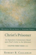 Christ's Prisoner: An Expository Commentary Based Upon Paul's Letter to the Ephesians - Robert B. Callahan