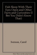 Fish Sleep With Their Eyes Open and Other Facts and Curiosities (I Bet You Didn't Know That) - Carol Iverson, Jack Lindstrom