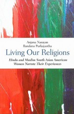 Living Our Religions: Hindu and Muslim South Asian American Women Narrate Their Experiences - Anjana Narayan, Bandana Purkayastha