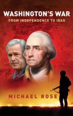 Washington's War: From Independence to Iraq - Michael Rose