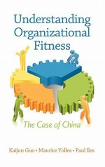 Understanding Organizational Fitness: The Case of China (Hc) - Kaijun Guo, Paul Iles, Maurice Yolles