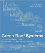 Green Roof Systems: A Guide to the Planning, Design, and Construction of Landscapes over Structure - Susan Weiler, Katrin Scholz-Barth