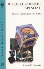 W poszukiwaniu Spinozy: radość, smutek i czujący mózg - Antonio R. Damasio, Janusz Szczepański