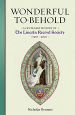 Wonderful to Behold: A Centenary of the Lincoln Record Society, 1910-2010 (Volume 100): With Lincolnshire Church Notes Made by Gervase Holles (Volume 1) - Nicholas Bennett