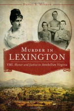 Murder in Lexington:: VMI, Honor and Justice in Antebellum Virginia (True Crime) - Daniel Morrow