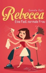 Rebecca - Eine fast normale Frau (German Edition) - Sanela Egli, Roman Verlag