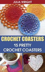 Crochet Coasters: 15 Pretty Crochet Coasters - Julia Wright