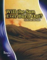 Will the Sun Ever Burn Out?: Earth, Sun, and Moon - Rosalind Mist