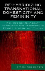 Re Hybridizing Transnational Domesticity And Femininity: Women's Contemporary Filmmaking And Lifewriting In France, Algeria, And Tunisia - Stacey Weber-Fève