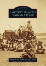 Early Settlers of the Panhandle Plains - Norman Wayne Brown, Sarah Bellian Foreword by Chuck Parsons