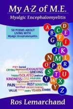 My A-Z of M.E. (Myalgic Encephalomyelitis): 50 Poems about Living with Myalgic Encephalomyelitis - Ros Lemarchand, Rob Wilson, Jo Best