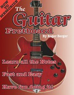 How to Memorize the Guitar Fretboard: Learn All the Notes Fast and Easy and Have Fun Doing It - Roger Berger