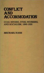 Conflict and Accommodation: Coal Miners, Steel Workers, and Socialism, 1890-1920 - Michael Nash